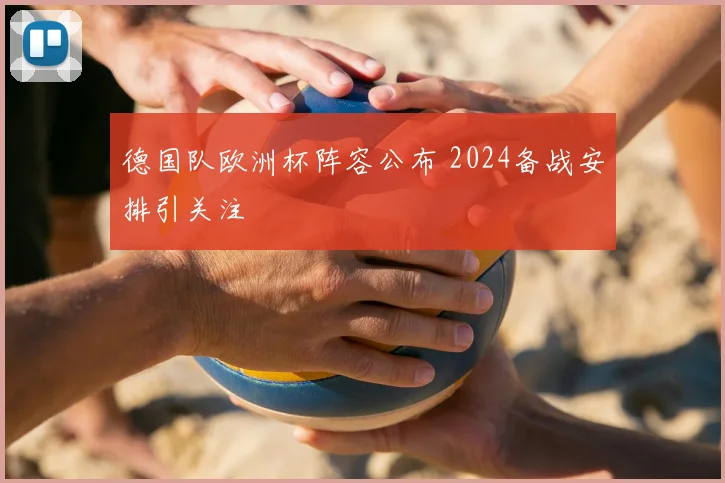 德国队欧洲杯阵容公布 2024备战安排引关注