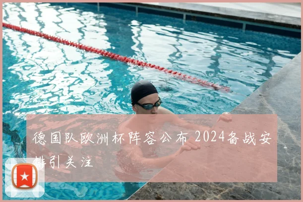 德国队欧洲杯阵容公布 2024备战安排引关注