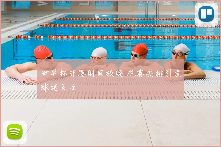 世界杯开赛时间较晚 观赛安排引发球迷关注