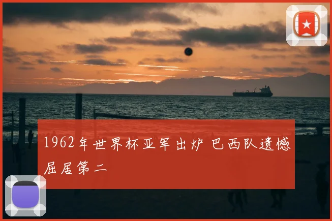 1962年世界杯亚军出炉 巴西队遗憾屈居第二