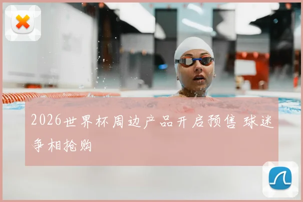 2026世界杯周边产品开启预售 球迷争相抢购