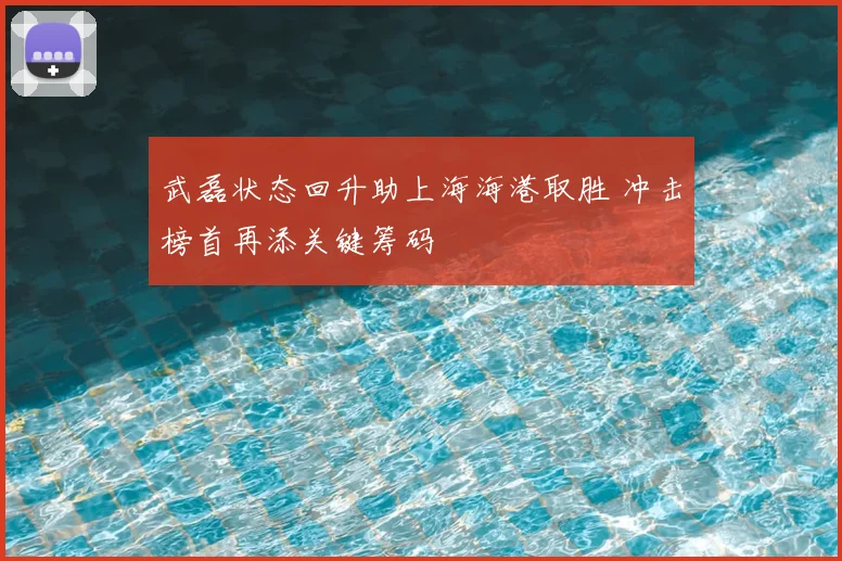 武磊状态回升助上海海港取胜 冲击榜首再添关键筹码
