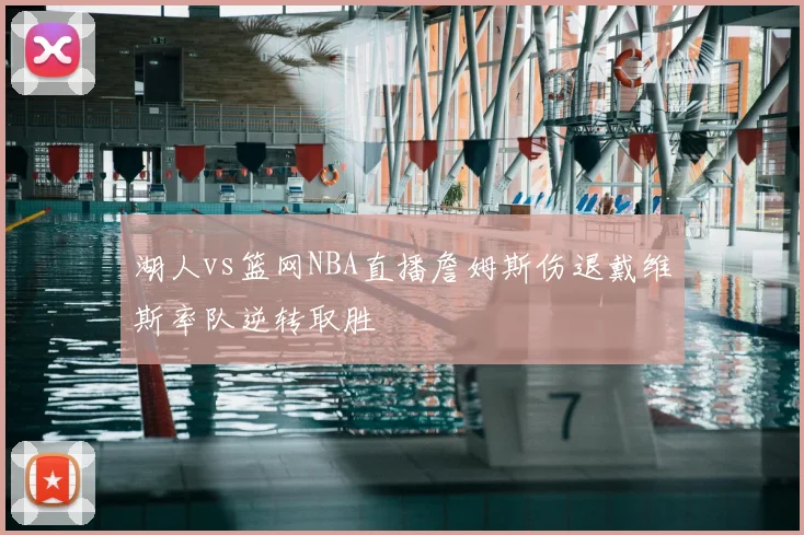 湖人vs篮网NBA直播詹姆斯伤退戴维斯率队逆转取胜