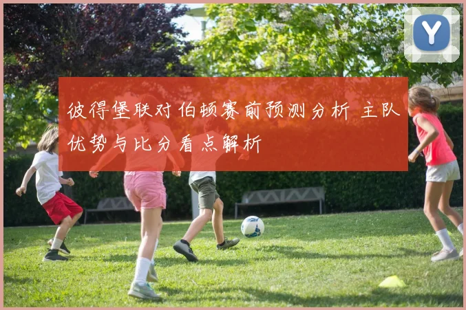 彼得堡联对伯顿赛前预测分析 主队优势与比分看点解析