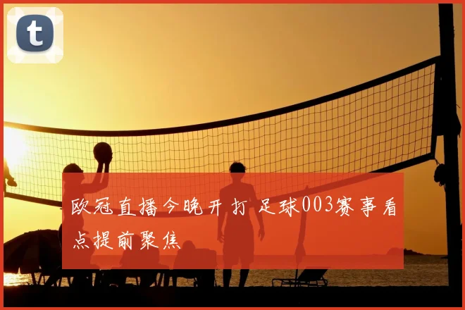 欧冠直播今晚开打 足球003赛事看点提前聚焦