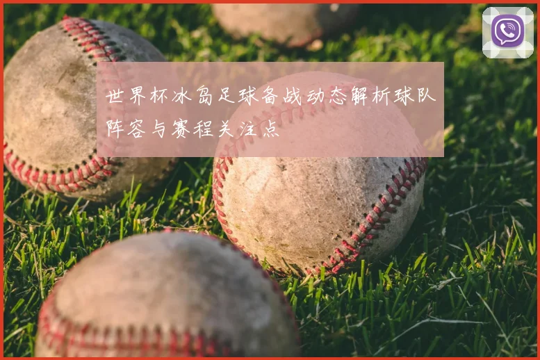 世界杯冰岛足球备战动态解析球队阵容与赛程关注点