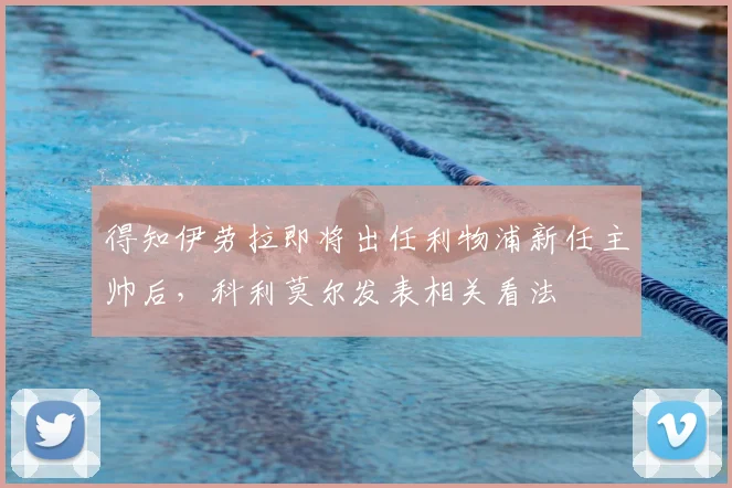 得知伊劳拉即将出任利物浦新任主帅后,科利莫尔发表相关看法