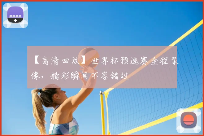 【高清回放】世界杯预选赛全程录像,精彩瞬间不容错过