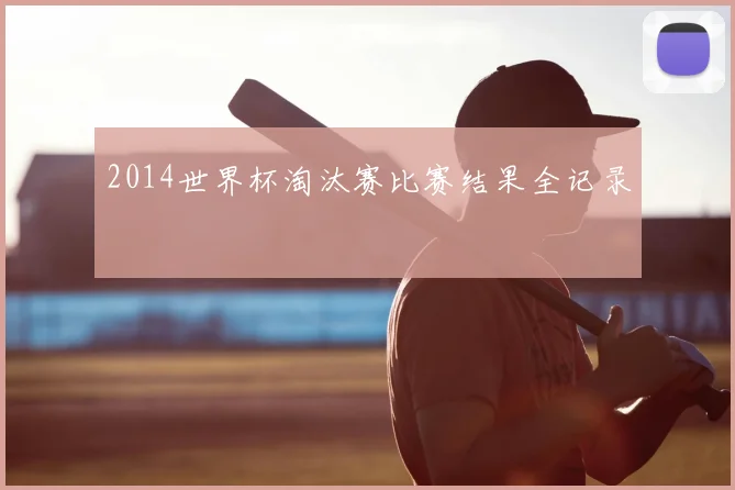 2014世界杯淘汰赛比赛结果全记录
